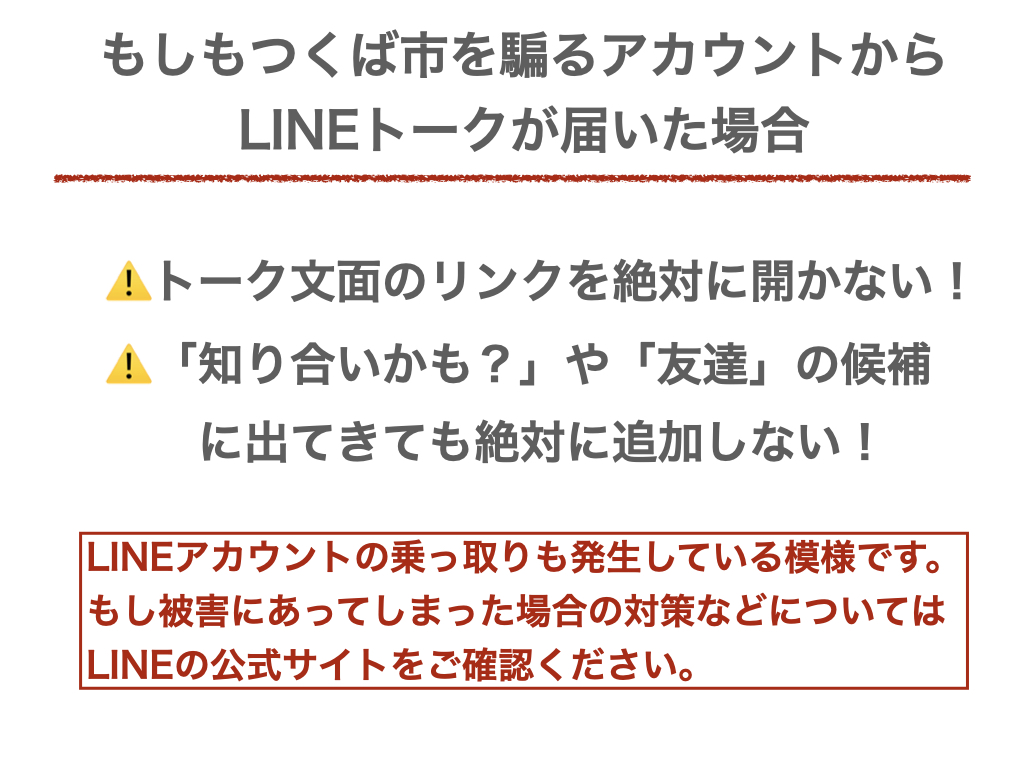 もしも偽アカウントからLINEトークが届いた場合は絶対に文面のリンクをクリックしない、知り合いや友達に追加しないようにしてください