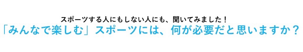 「みんなで楽しむ」スポーツには、何が必要だと思いますか?