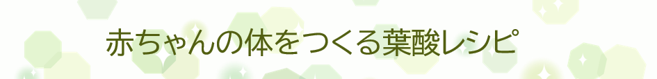赤ちゃんの体をつくる葉酸レシピ