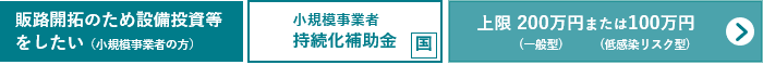 販路開拓のため設備投資等をしたい（小規模事業者の方） 小規模企業者持続化補助金へのリンク（全国商工会連合会のサイト）