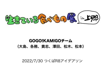 生きている食べもの展in上郷GOGO!KAMIGOチーム（大島、各務、貴志、澤田、松木、松本）2022年7月30日つくばR8アイデアソン