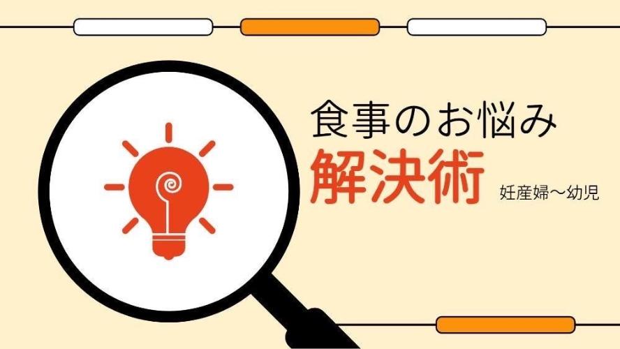 食事のお悩み解決術(妊産婦～幼児)