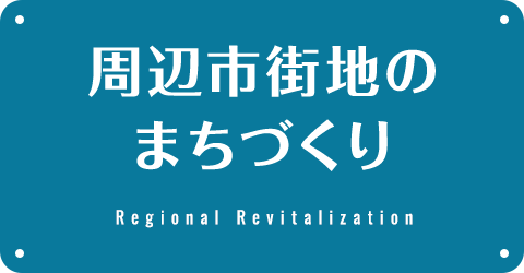 周辺市街地のまちづくり Regional Revitalization